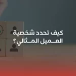 كيف تحدد شخصية العميل المثالي؟ الدليل الشامل